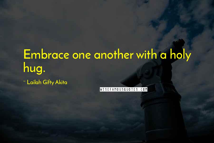 Lailah Gifty Akita Quotes: Embrace one another with a holy hug.