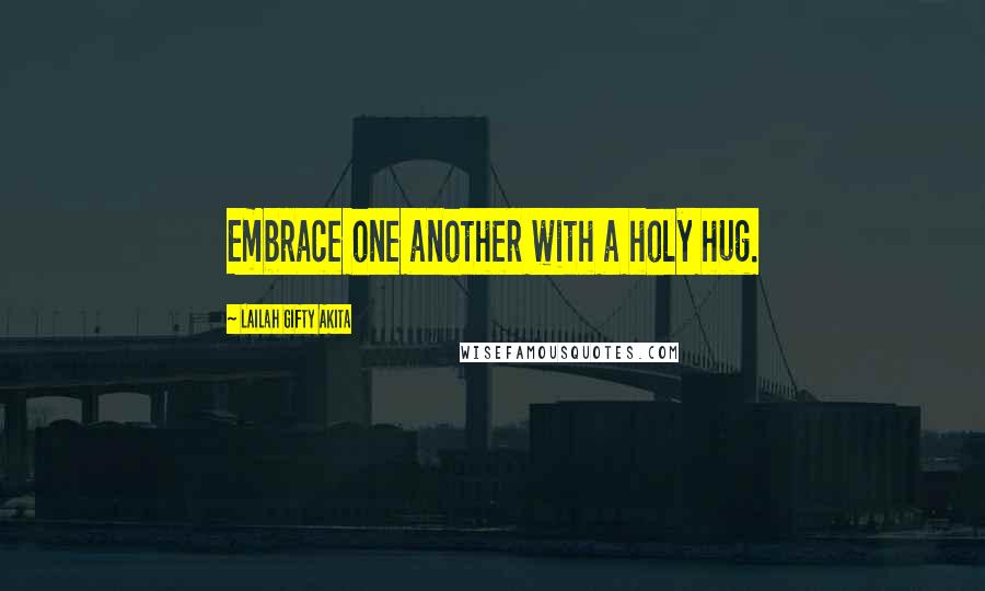 Lailah Gifty Akita Quotes: Embrace one another with a holy hug.