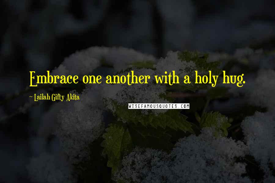 Lailah Gifty Akita Quotes: Embrace one another with a holy hug.