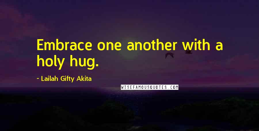 Lailah Gifty Akita Quotes: Embrace one another with a holy hug.