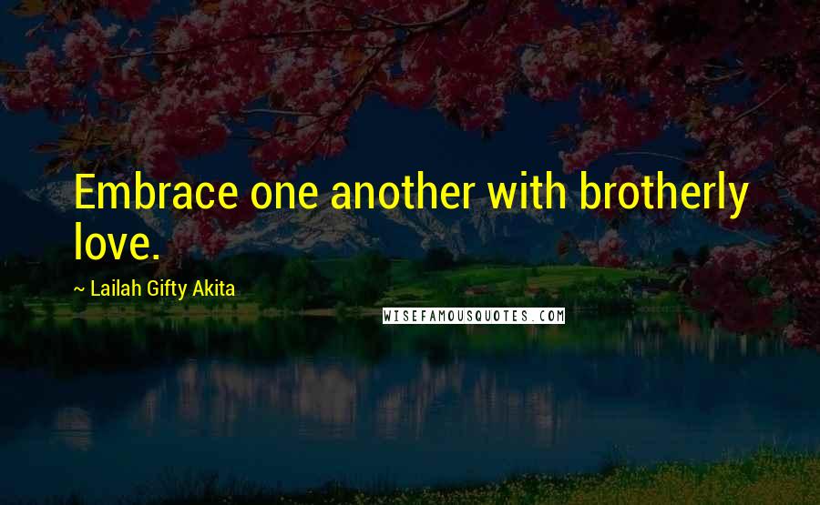 Lailah Gifty Akita Quotes: Embrace one another with brotherly love.