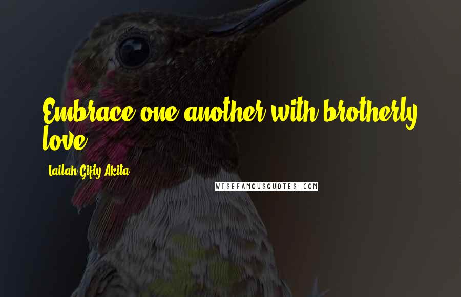 Lailah Gifty Akita Quotes: Embrace one another with brotherly love.