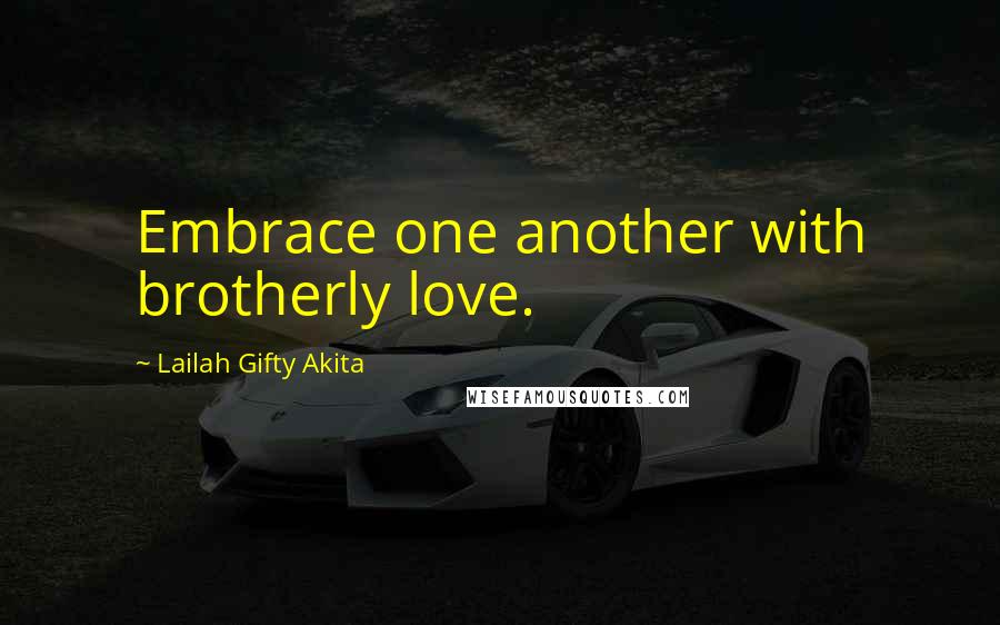 Lailah Gifty Akita Quotes: Embrace one another with brotherly love.