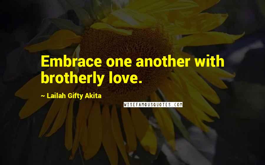 Lailah Gifty Akita Quotes: Embrace one another with brotherly love.