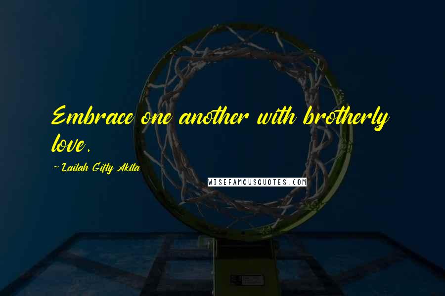 Lailah Gifty Akita Quotes: Embrace one another with brotherly love.