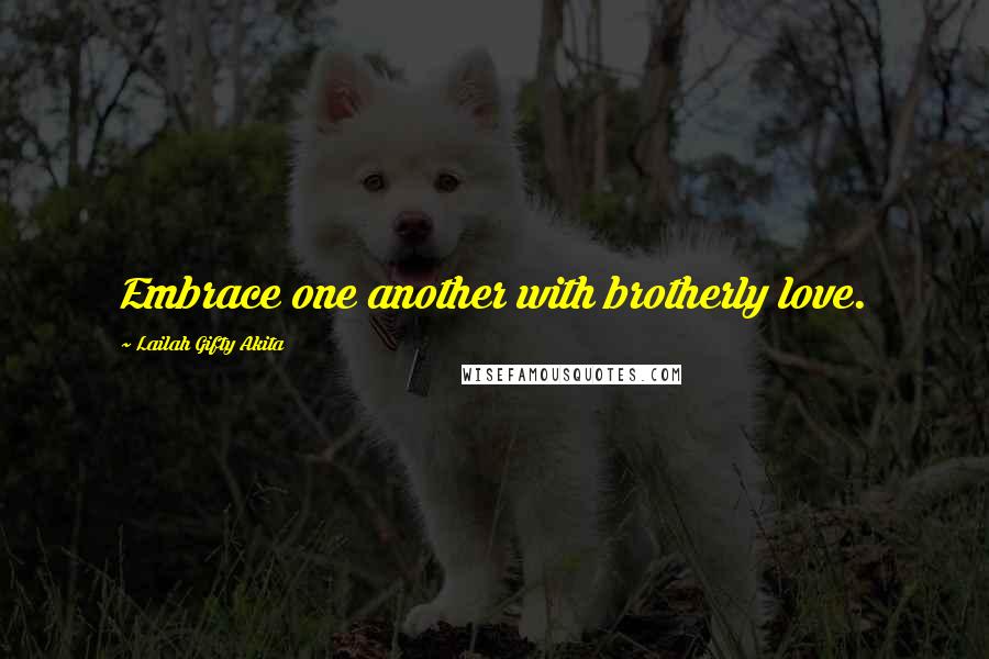 Lailah Gifty Akita Quotes: Embrace one another with brotherly love.