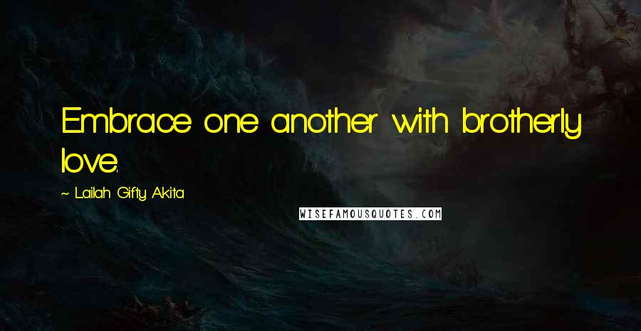 Lailah Gifty Akita Quotes: Embrace one another with brotherly love.