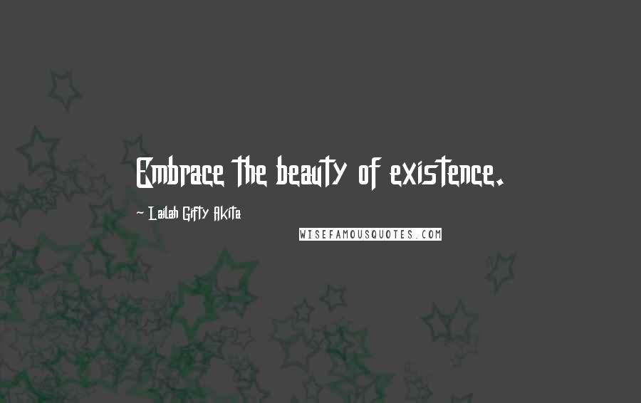 Lailah Gifty Akita Quotes: Embrace the beauty of existence.