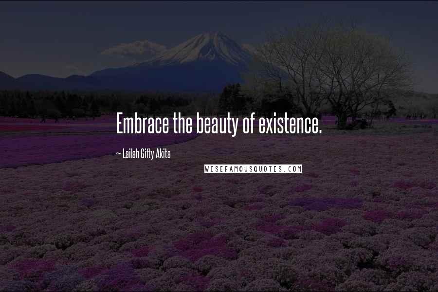 Lailah Gifty Akita Quotes: Embrace the beauty of existence.