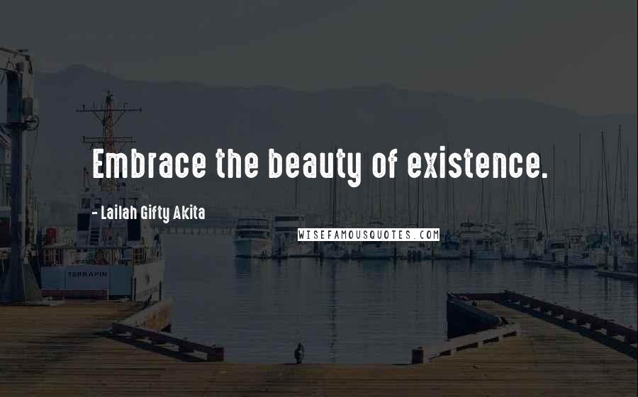 Lailah Gifty Akita Quotes: Embrace the beauty of existence.