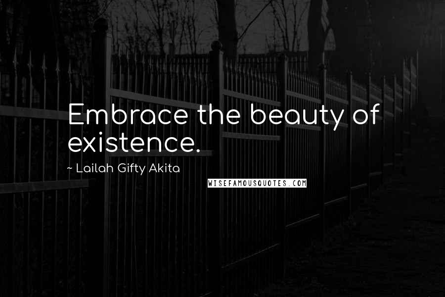 Lailah Gifty Akita Quotes: Embrace the beauty of existence.