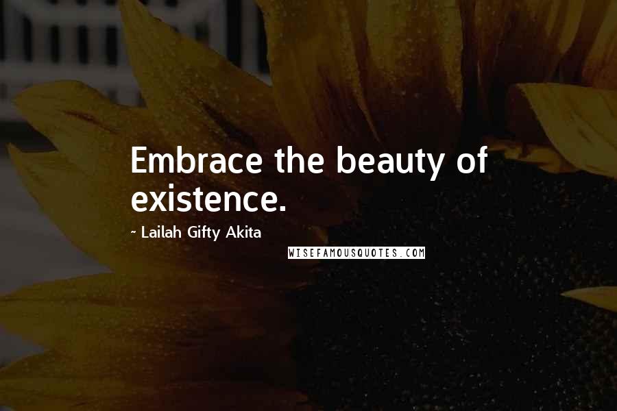 Lailah Gifty Akita Quotes: Embrace the beauty of existence.