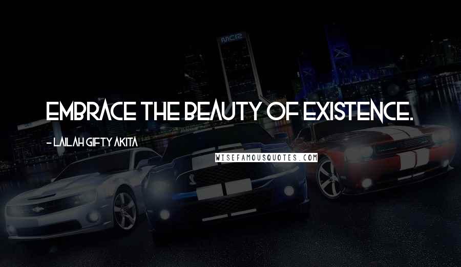 Lailah Gifty Akita Quotes: Embrace the beauty of existence.