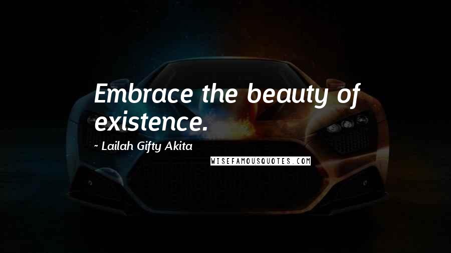 Lailah Gifty Akita Quotes: Embrace the beauty of existence.