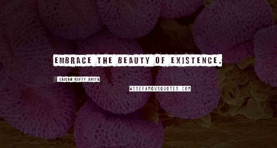 Lailah Gifty Akita Quotes: Embrace the beauty of existence.