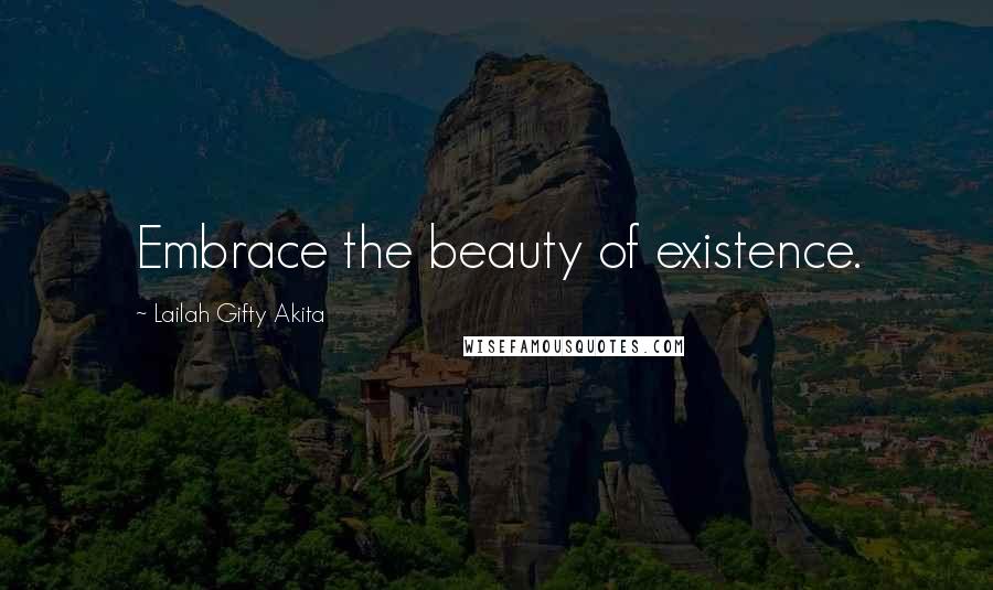 Lailah Gifty Akita Quotes: Embrace the beauty of existence.