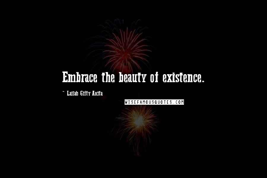 Lailah Gifty Akita Quotes: Embrace the beauty of existence.