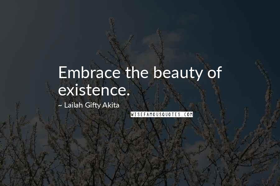 Lailah Gifty Akita Quotes: Embrace the beauty of existence.