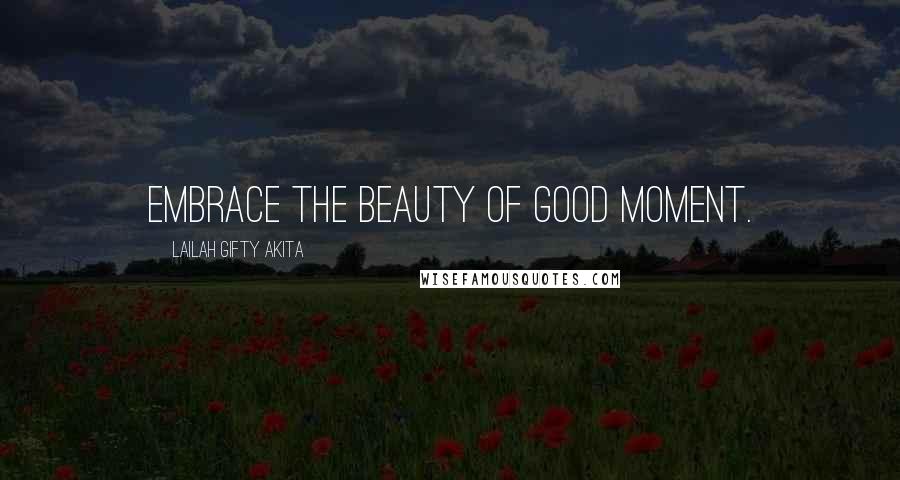 Lailah Gifty Akita Quotes: Embrace the beauty of good moment.