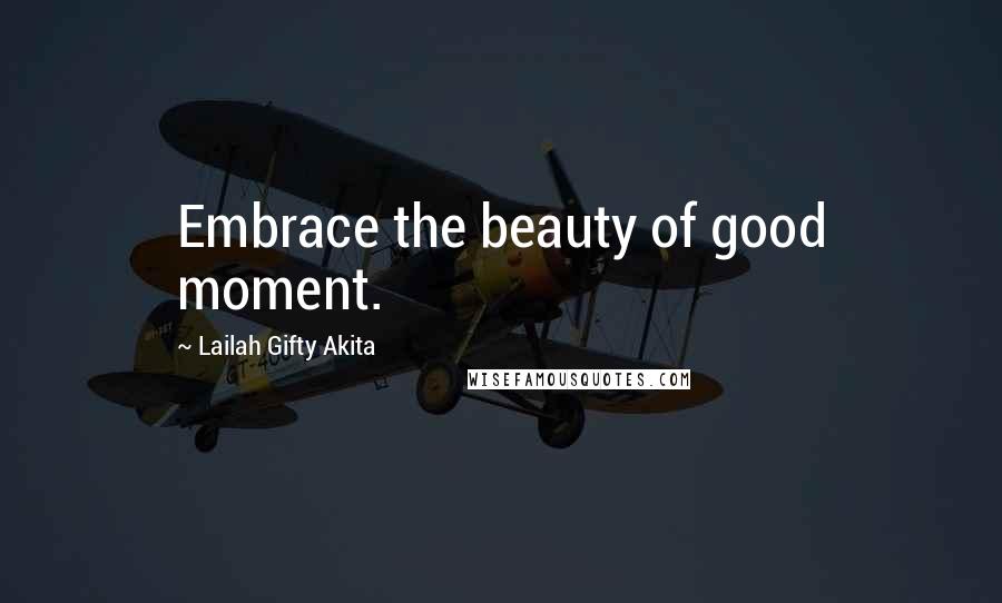 Lailah Gifty Akita Quotes: Embrace the beauty of good moment.