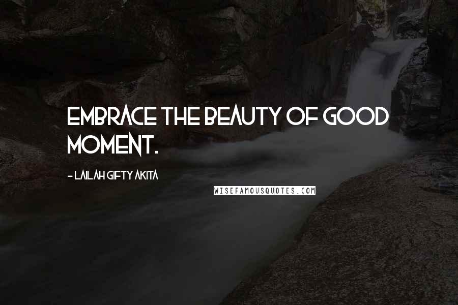 Lailah Gifty Akita Quotes: Embrace the beauty of good moment.