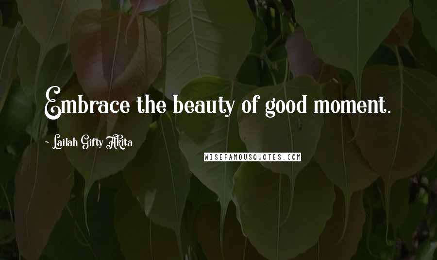 Lailah Gifty Akita Quotes: Embrace the beauty of good moment.