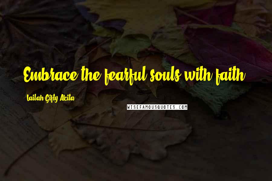 Lailah Gifty Akita Quotes: Embrace the fearful souls with faith.