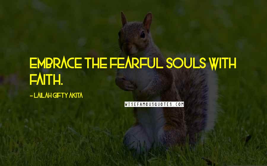 Lailah Gifty Akita Quotes: Embrace the fearful souls with faith.