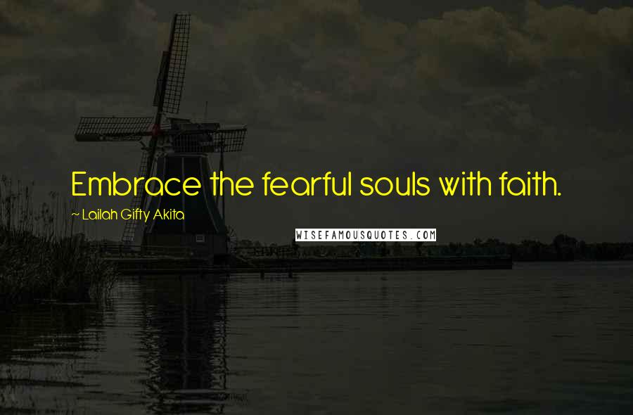 Lailah Gifty Akita Quotes: Embrace the fearful souls with faith.