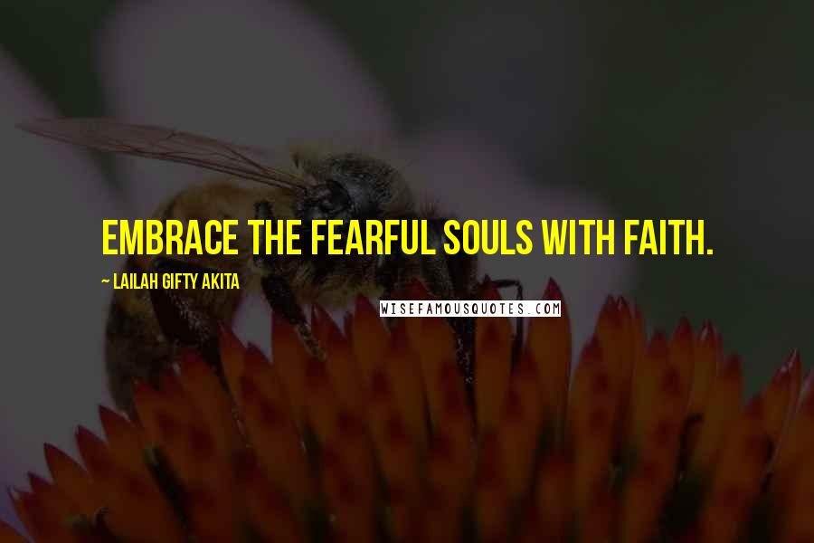 Lailah Gifty Akita Quotes: Embrace the fearful souls with faith.