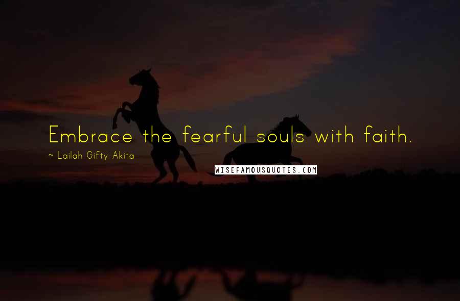 Lailah Gifty Akita Quotes: Embrace the fearful souls with faith.