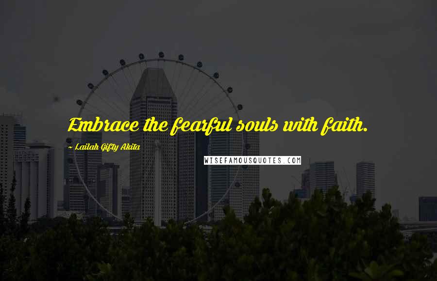 Lailah Gifty Akita Quotes: Embrace the fearful souls with faith.