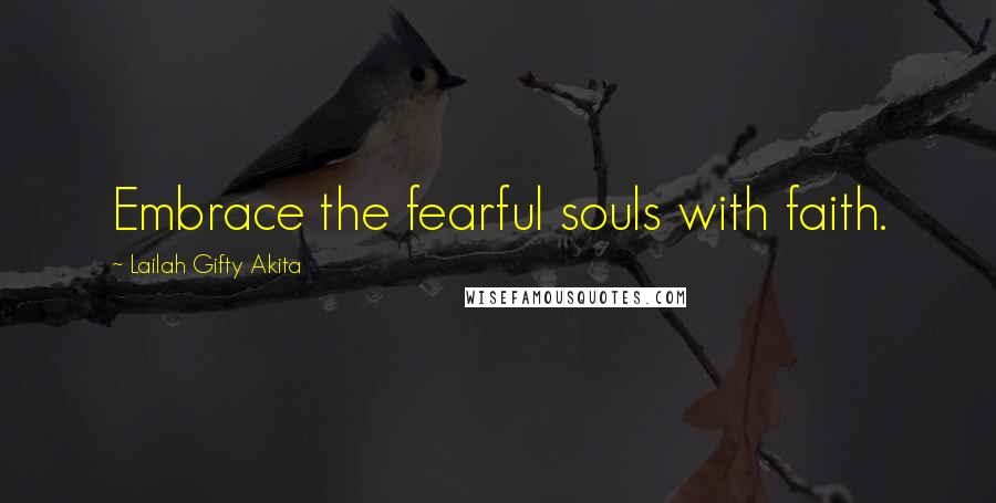 Lailah Gifty Akita Quotes: Embrace the fearful souls with faith.