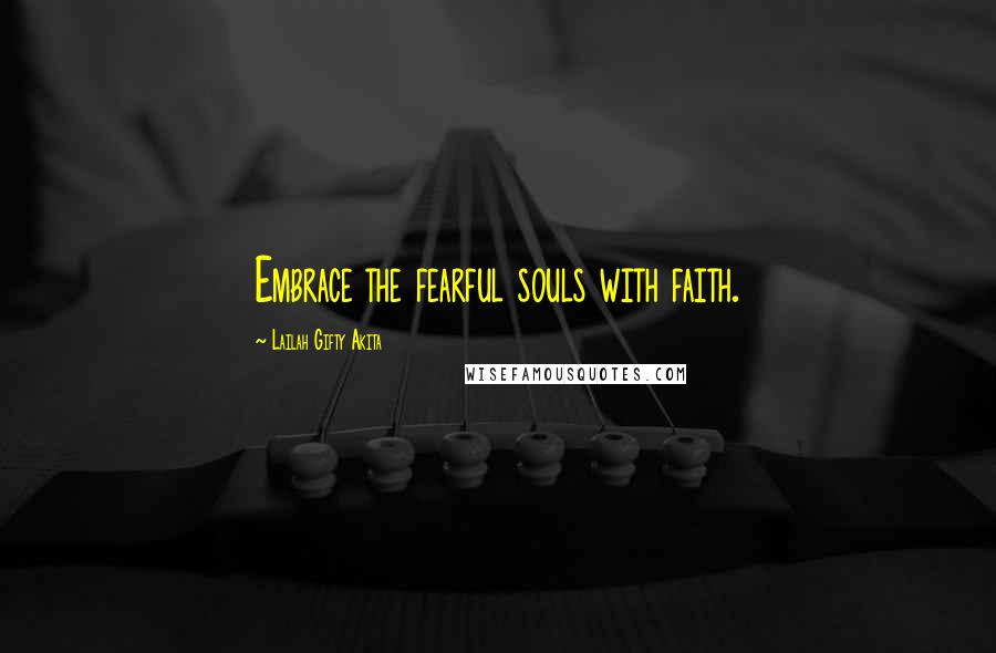 Lailah Gifty Akita Quotes: Embrace the fearful souls with faith.