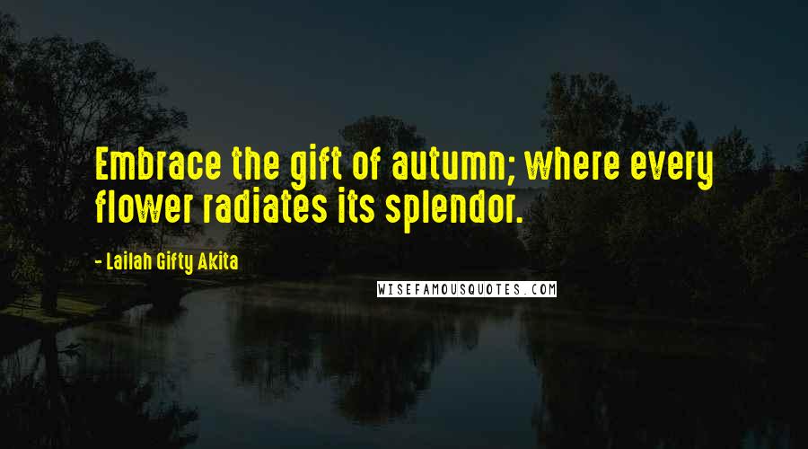 Lailah Gifty Akita Quotes: Embrace the gift of autumn; where every flower radiates its splendor.