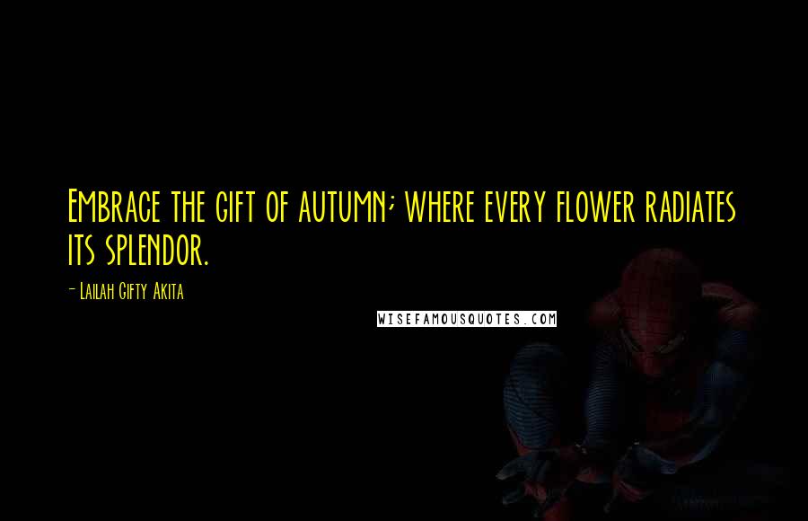 Lailah Gifty Akita Quotes: Embrace the gift of autumn; where every flower radiates its splendor.