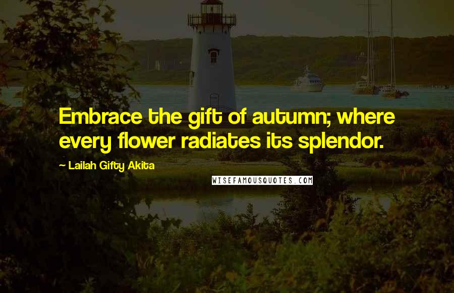 Lailah Gifty Akita Quotes: Embrace the gift of autumn; where every flower radiates its splendor.