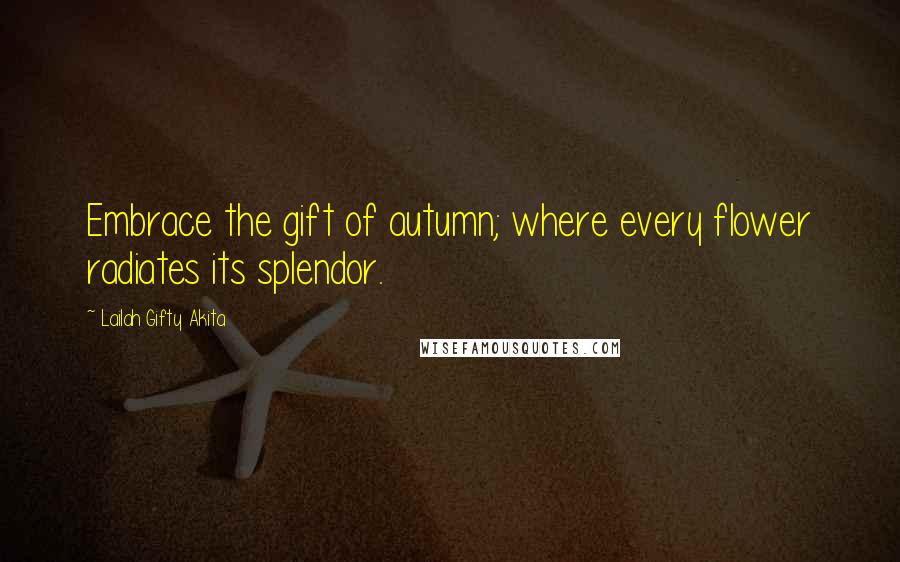 Lailah Gifty Akita Quotes: Embrace the gift of autumn; where every flower radiates its splendor.