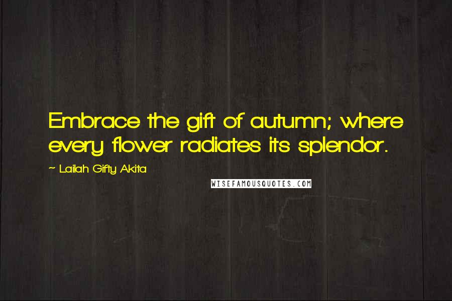 Lailah Gifty Akita Quotes: Embrace the gift of autumn; where every flower radiates its splendor.