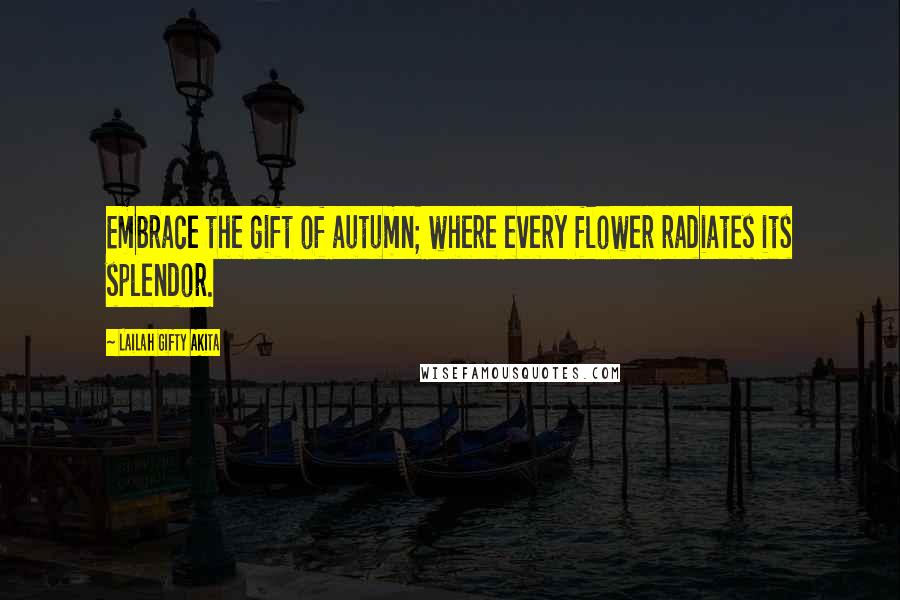 Lailah Gifty Akita Quotes: Embrace the gift of autumn; where every flower radiates its splendor.