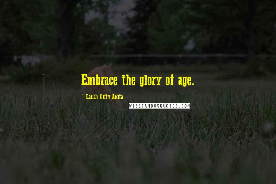 Lailah Gifty Akita Quotes: Embrace the glory of age.