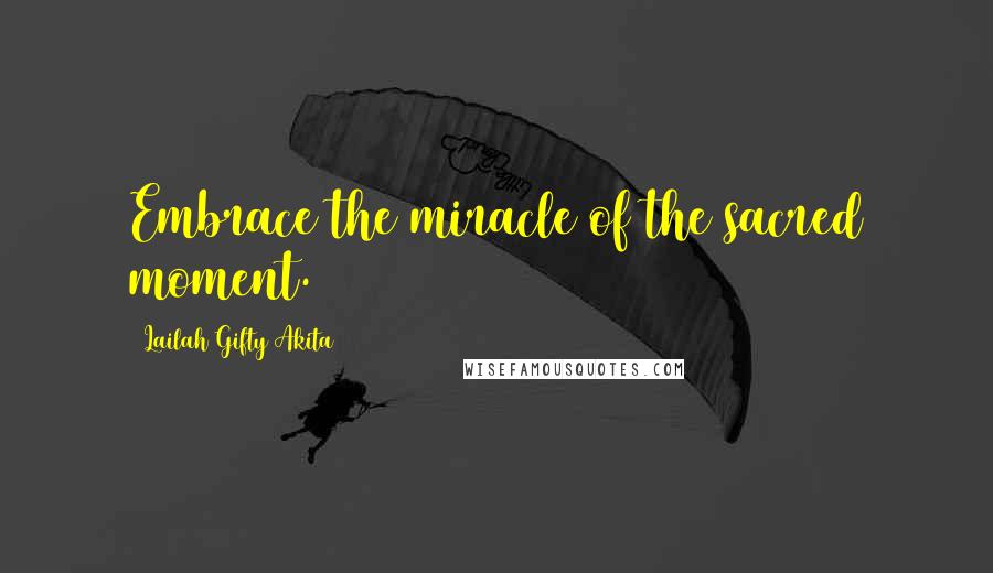 Lailah Gifty Akita Quotes: Embrace the miracle of the sacred moment.