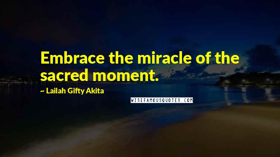 Lailah Gifty Akita Quotes: Embrace the miracle of the sacred moment.