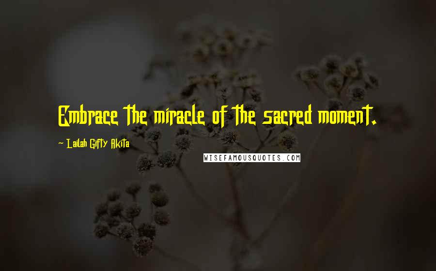 Lailah Gifty Akita Quotes: Embrace the miracle of the sacred moment.