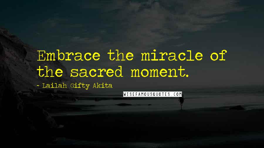 Lailah Gifty Akita Quotes: Embrace the miracle of the sacred moment.