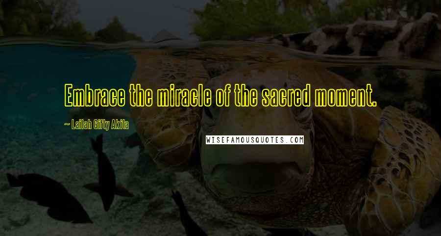 Lailah Gifty Akita Quotes: Embrace the miracle of the sacred moment.