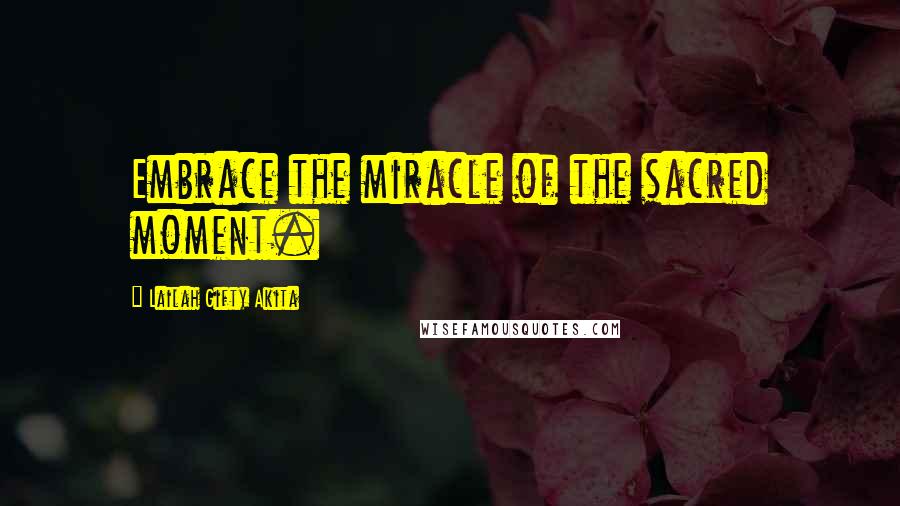 Lailah Gifty Akita Quotes: Embrace the miracle of the sacred moment.