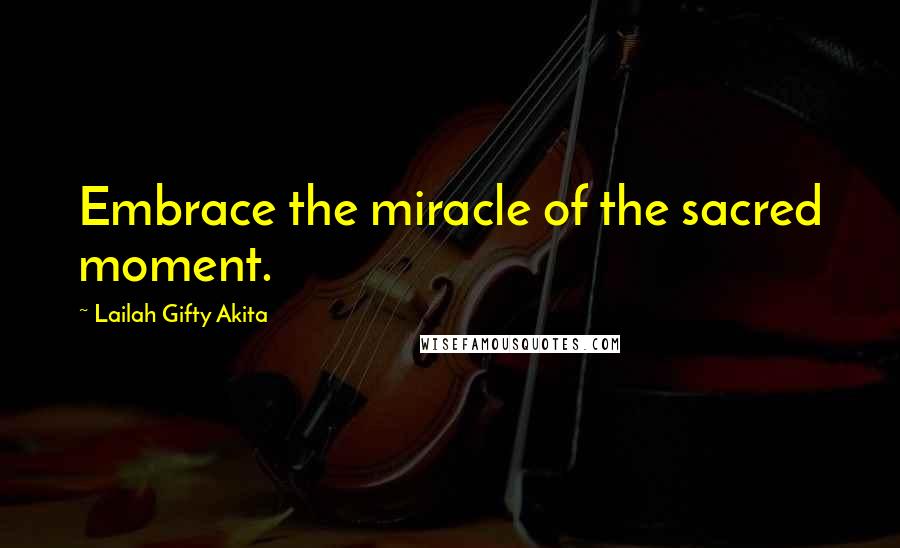 Lailah Gifty Akita Quotes: Embrace the miracle of the sacred moment.