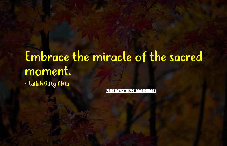 Lailah Gifty Akita Quotes: Embrace the miracle of the sacred moment.