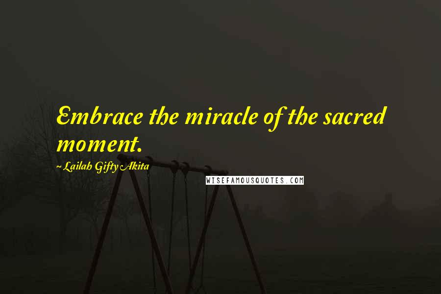 Lailah Gifty Akita Quotes: Embrace the miracle of the sacred moment.
